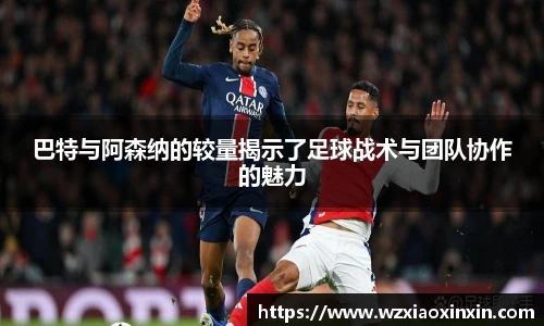  vsport体育巴特与阿森纳的较量揭示了足球战术与团队协作的魅力